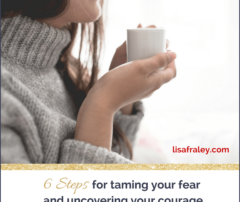 6 Steps for Taming Your Fear and Uncovering Your Courage