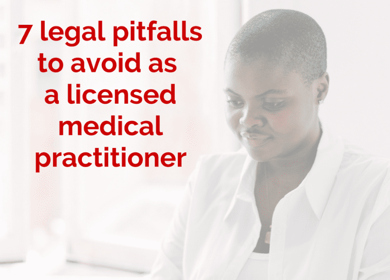 7 Legal Pitfalls to Avoid as a Licensed Medical Practitioner