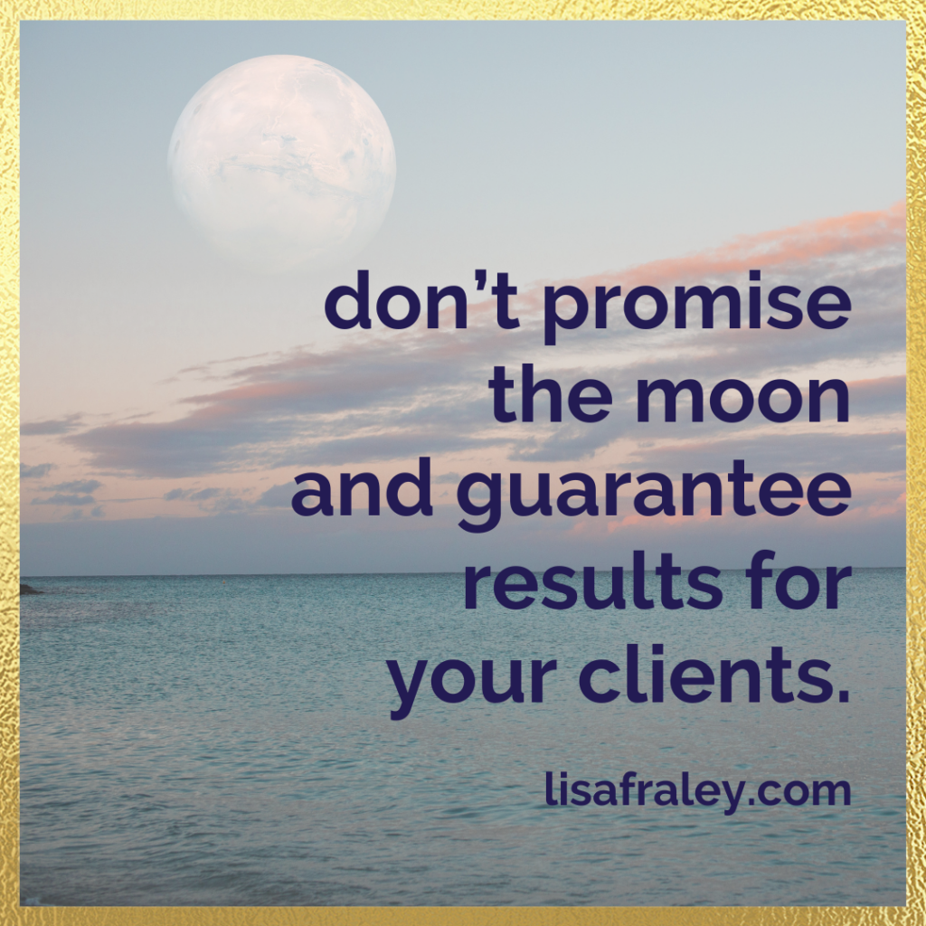 Don't promise the moon and guarantee results for your clients.