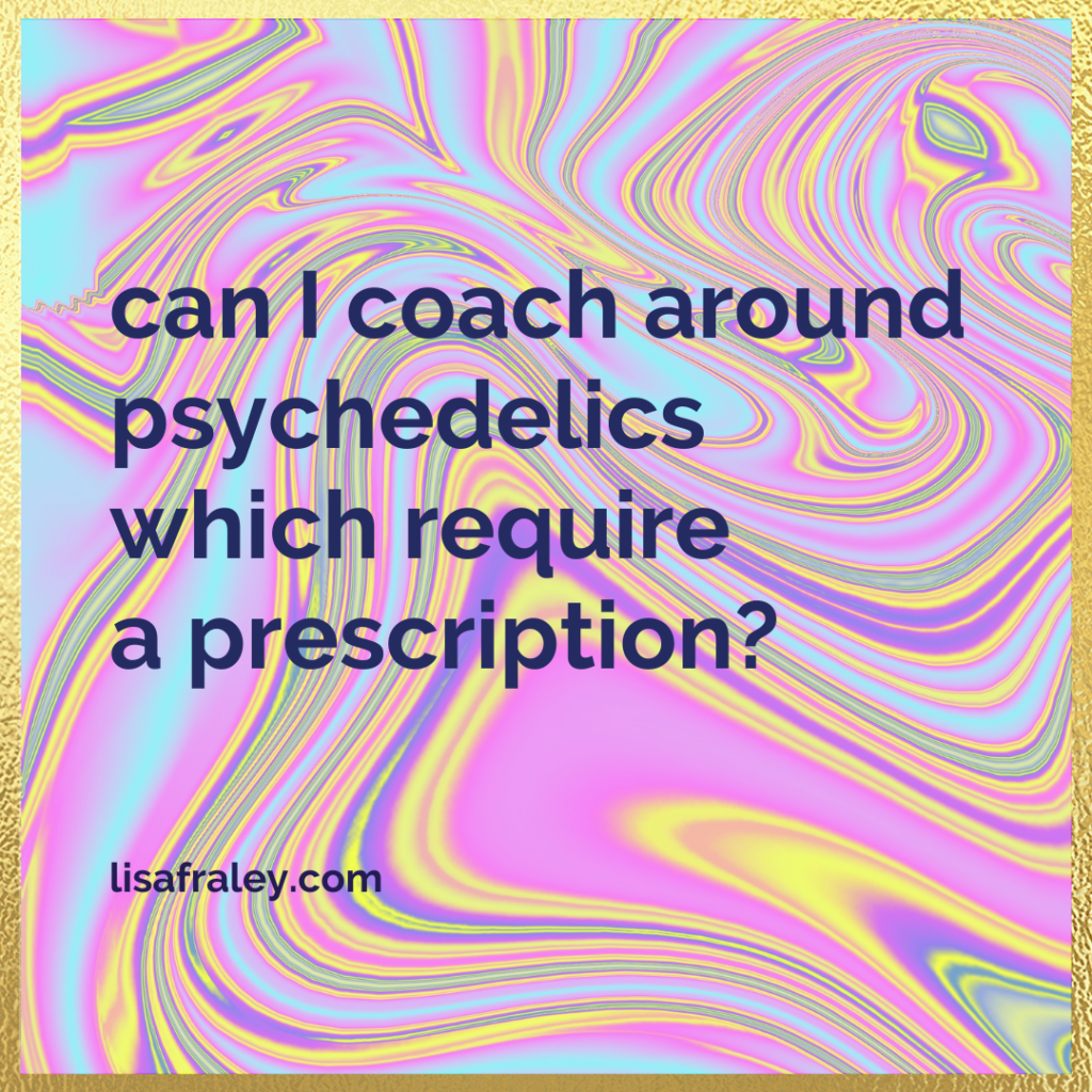 Can I coach around psychedelics which require a prescription?