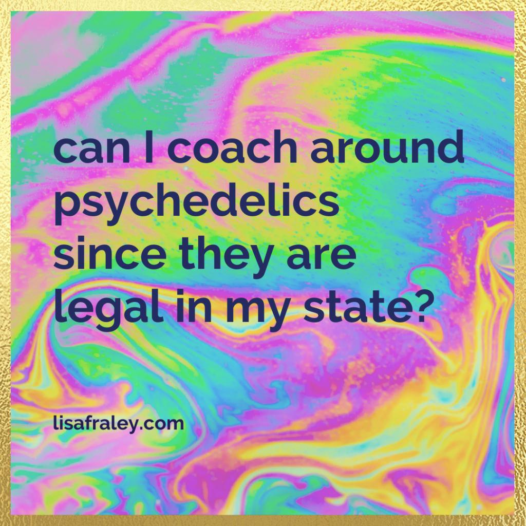 Can I coach around psychedelics since they are legal in my state?