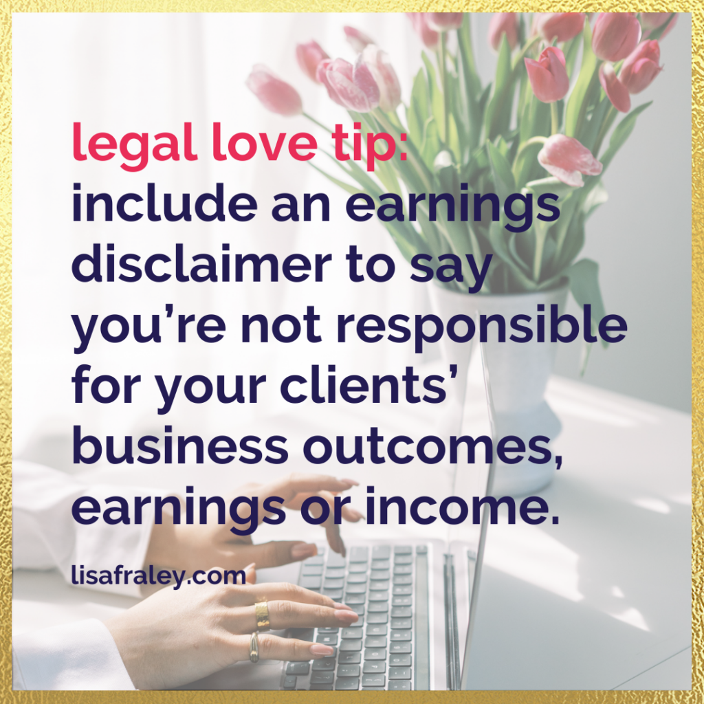 Legal Love Tip: Include an earnings disclaimer to say you’re not responsible for earnings or income.