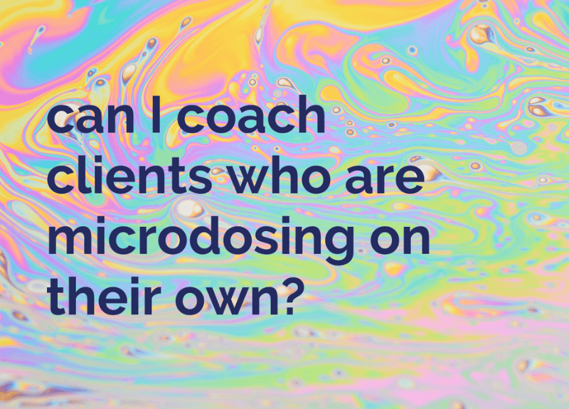 😳 Can I coach clients around psychedelics if they’re microdosing?